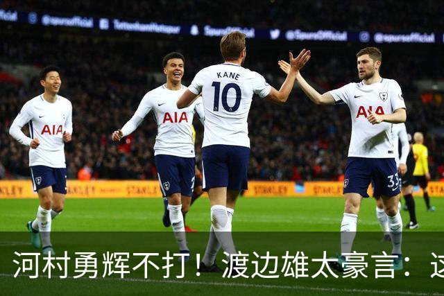 河村勇辉不打！渡边雄太豪言：这支日本队完全可以击败中国男篮