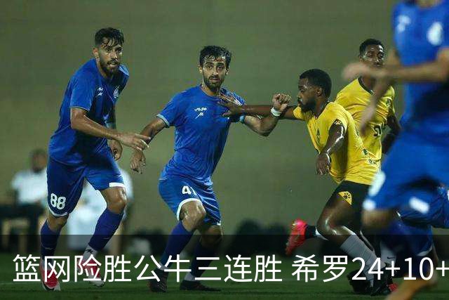 篮网险胜公牛三连胜 希罗24+10+9热火轻取奇才