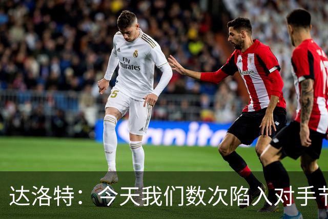 达洛特：今天我们数次陷入对手节奏 对民主刚果那场确实表现不好