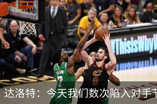达洛特：今天我们数次陷入对手节奏 对民主刚果那场确实表现不好