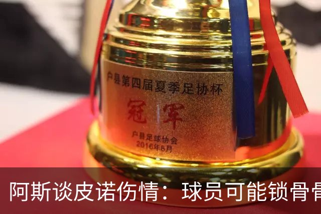 阿斯谈皮诺伤情：球员可能锁骨骨折，若确认将告别世界杯